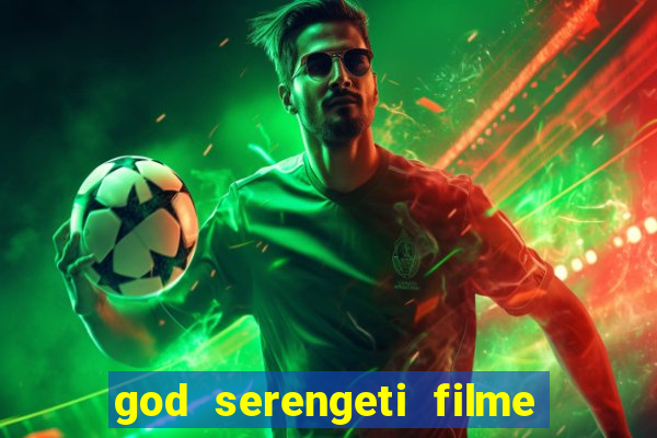 god serengeti filme completo dublado